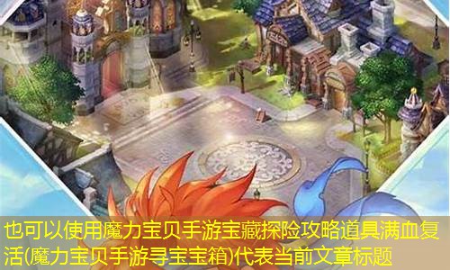 魔力宝贝手游宝藏探险攻略道具满血复活(魔力宝贝手游寻宝宝箱)