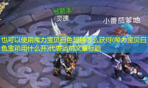 魔力宝贝白色翅膀怎么获得(魔力宝贝白色宝箱用什么开)