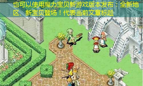 魔力宝贝新游戏版本发布：全新地区、新宝贝登场！