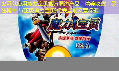 魔力宝贝官方周边产品：精美收藏，尽在其中！(正版魔力宝贝)
