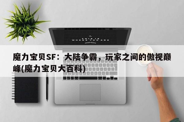 魔力宝贝SF：大陆争霸，玩家之间的傲视巅峰(魔力宝贝大百科)