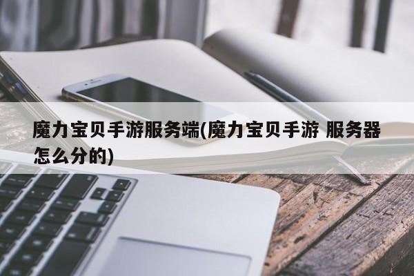 魔力宝贝手游服务端(魔力宝贝手游 服务器怎么分的)