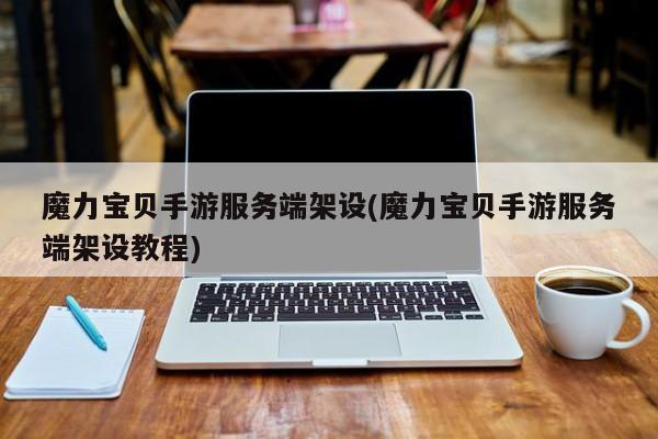 魔力宝贝手游服务端架设(魔力宝贝手游服务端架设教程)