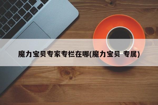 魔力宝贝专家专栏在哪(魔力宝贝 专属)