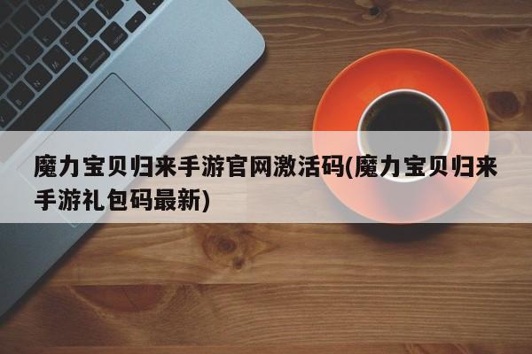 魔力宝贝归来手游官网激活码(魔力宝贝归来手游礼包码最新)