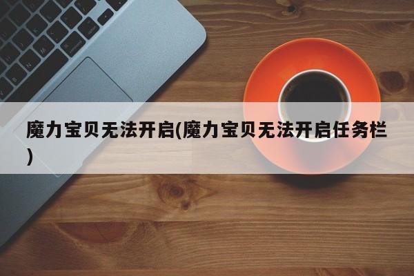 魔力宝贝无法开启(魔力宝贝无法开启任务栏)
