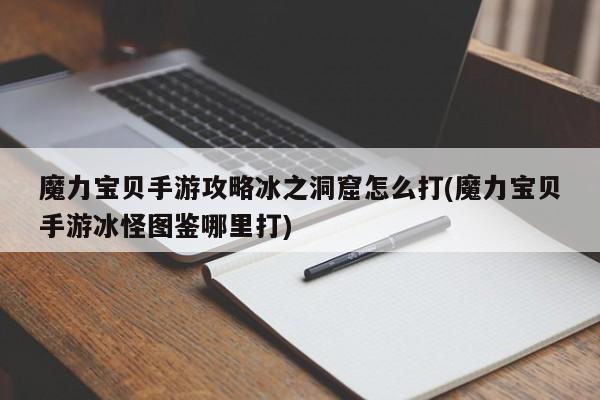 魔力宝贝手游攻略冰之洞窟怎么打(魔力宝贝手游冰怪图鉴哪里打)