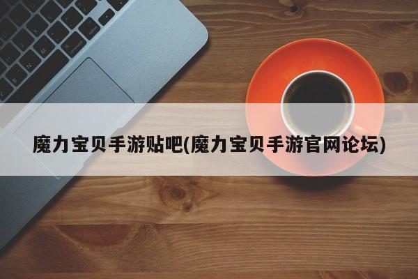 魔力宝贝手游贴吧(魔力宝贝手游官网论坛)