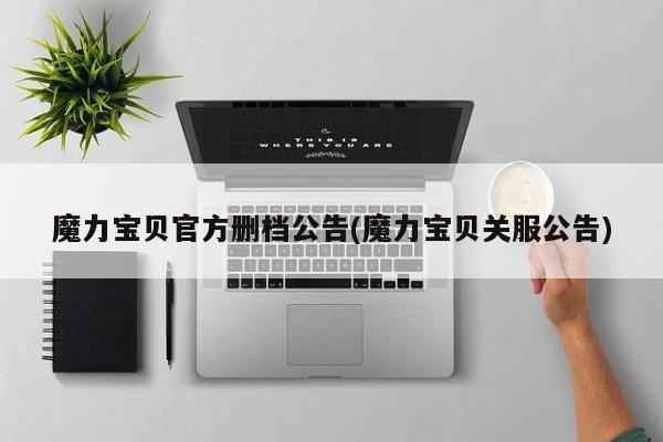 魔力宝贝官方删档公告(魔力宝贝关服公告)