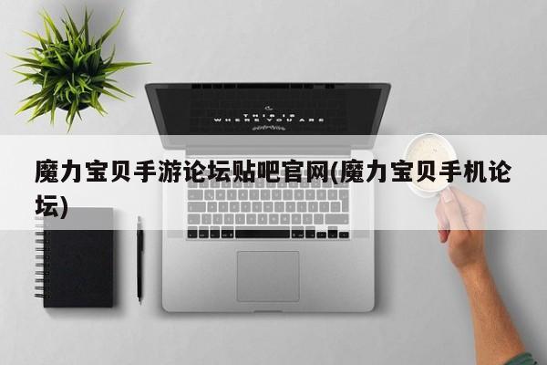 魔力宝贝手游论坛贴吧官网(魔力宝贝手机论坛)