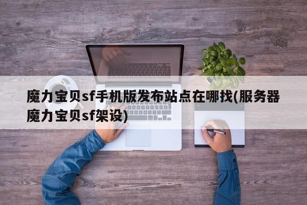 魔力宝贝sf手机版发布站点在哪找(服务器魔力宝贝sf架设)